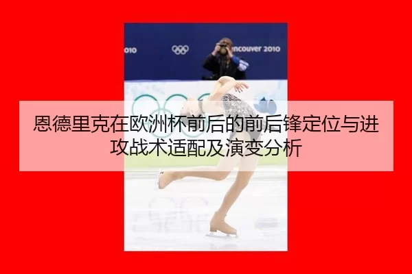 恩德里克在欧洲杯前后的前后锋定位与进攻战术适配及演变分析