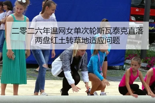 二零二六年温网女单次轮斯瓦泰克直落两盘红土转草地适应问题