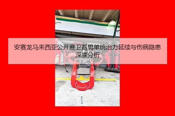 安赛龙马来西亚公开赛卫冕男单统治力延续与伤病隐患深度分析