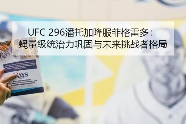 UFC 296潘托加降服菲格雷多：蝇量级统治力巩固与未来挑战者格局